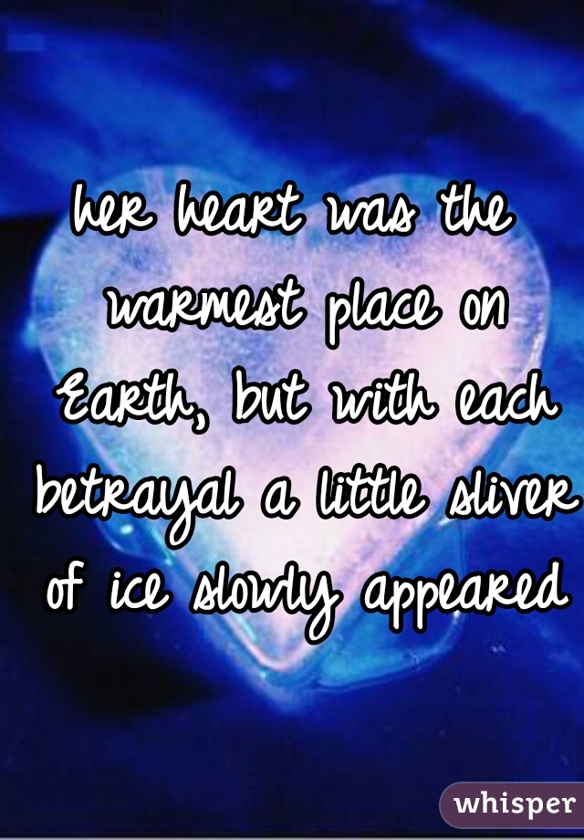 her heart was the warmest place on Earth, but with each betrayal a little sliver of ice slowly appeared