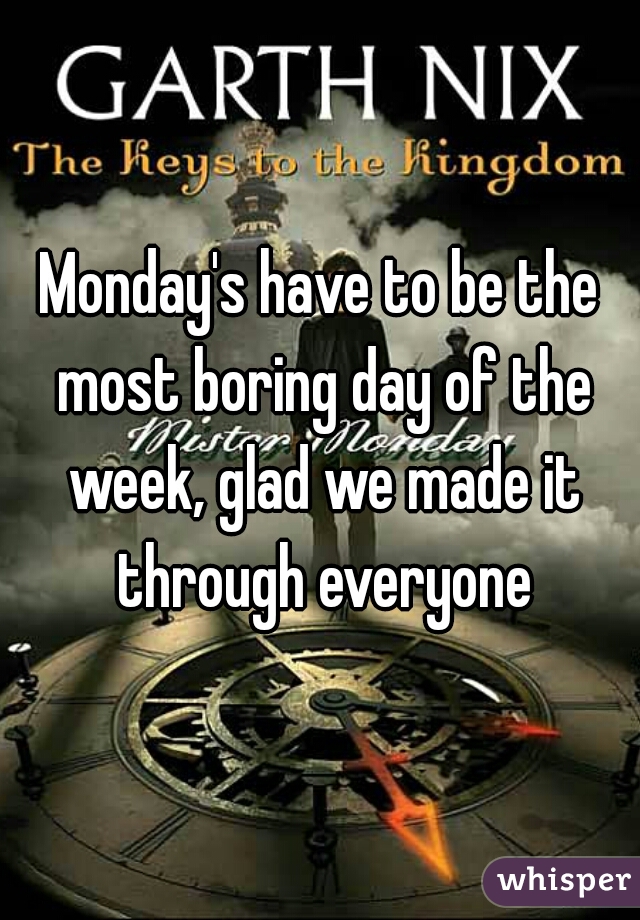 Monday's have to be the most boring day of the week, glad we made it through everyone