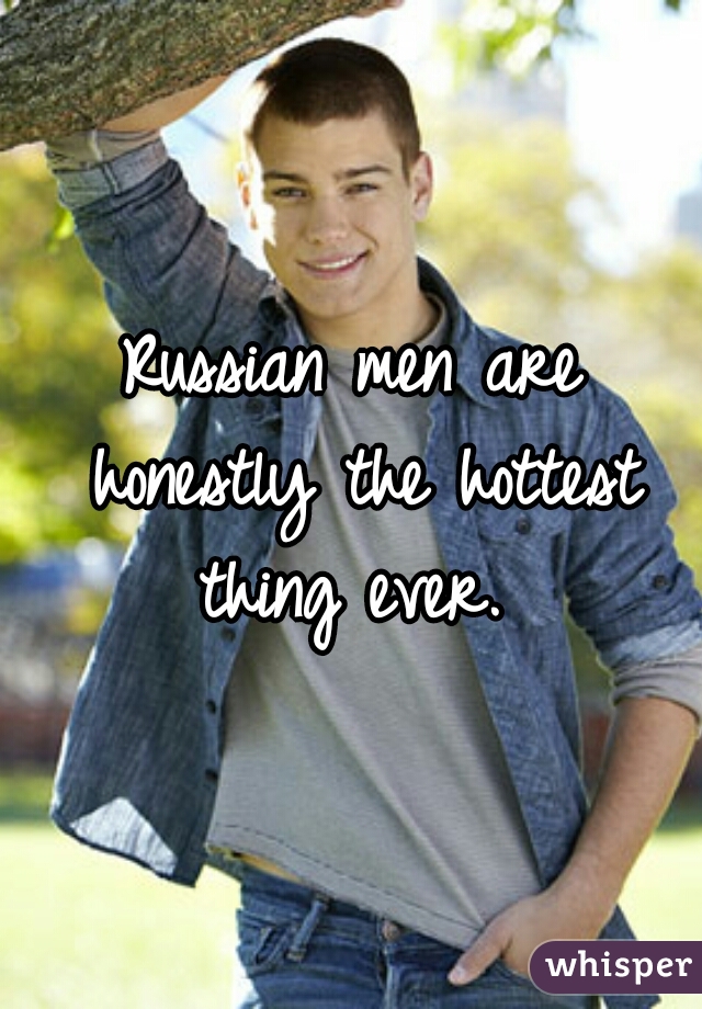 Russian men are honestly the hottest thing ever. 