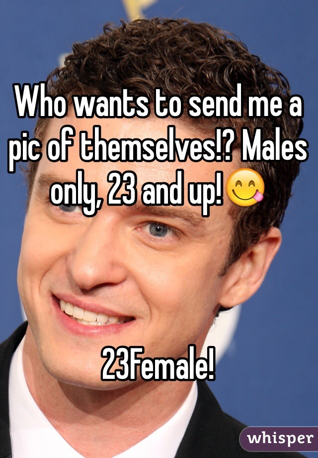 Who wants to send me a pic of themselves!? Males only, 23 and up!😋



23Female!