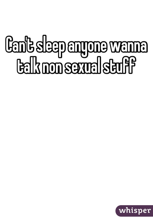 Can't sleep anyone wanna talk non sexual stuff