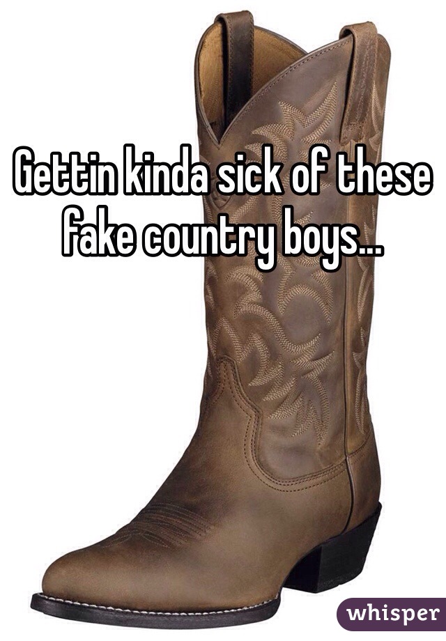 Gettin kinda sick of these fake country boys...