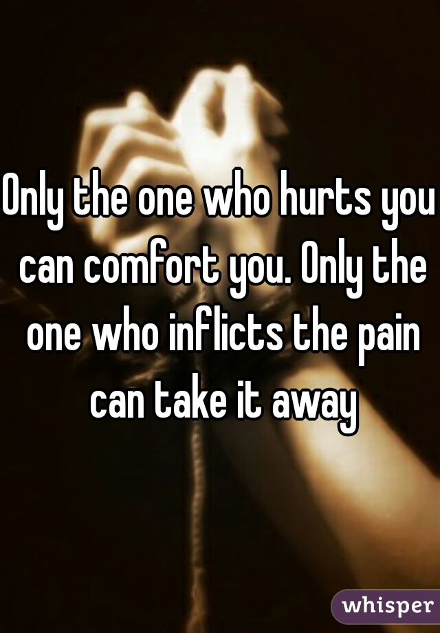 Only The One Who Hurts You Can Comfort You Only The One Who