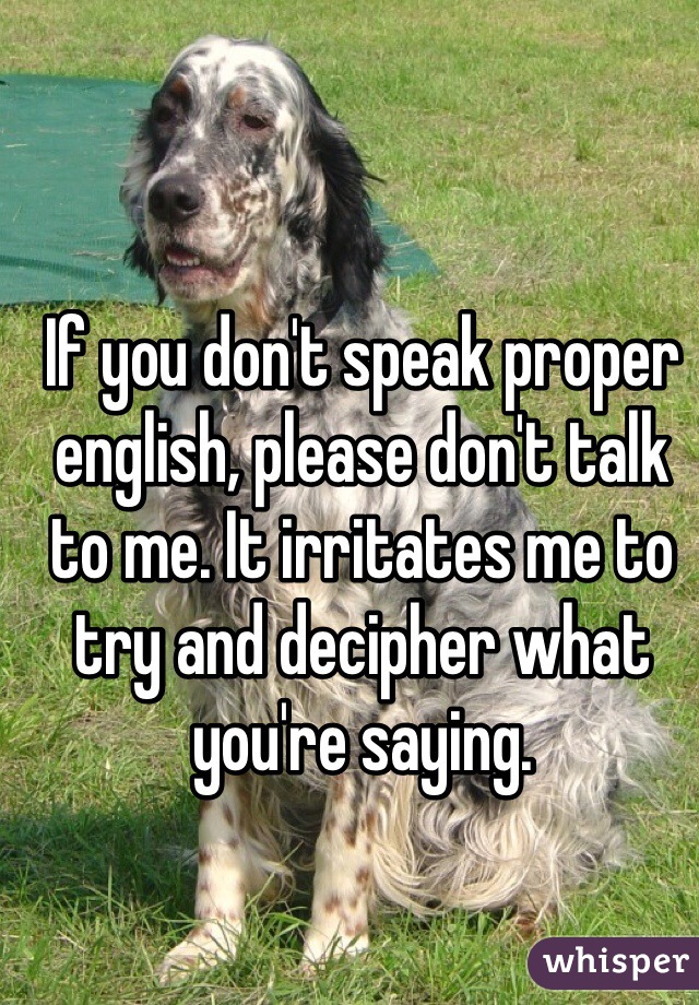 If You Don T Speak Proper English Please Don T Talk To Me It Irritates Me