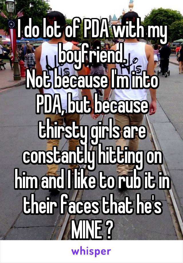 I do lot of PDA with my boyfriend.
Not because I'm into PDA, but because thirsty girls are constantly hitting on him and I like to rub it in their faces that he's MINE 💋