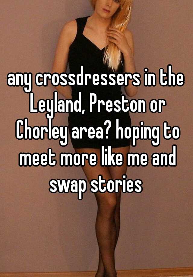 Any Crossdressers In The Leyland Preston Or Chorley Area Hoping