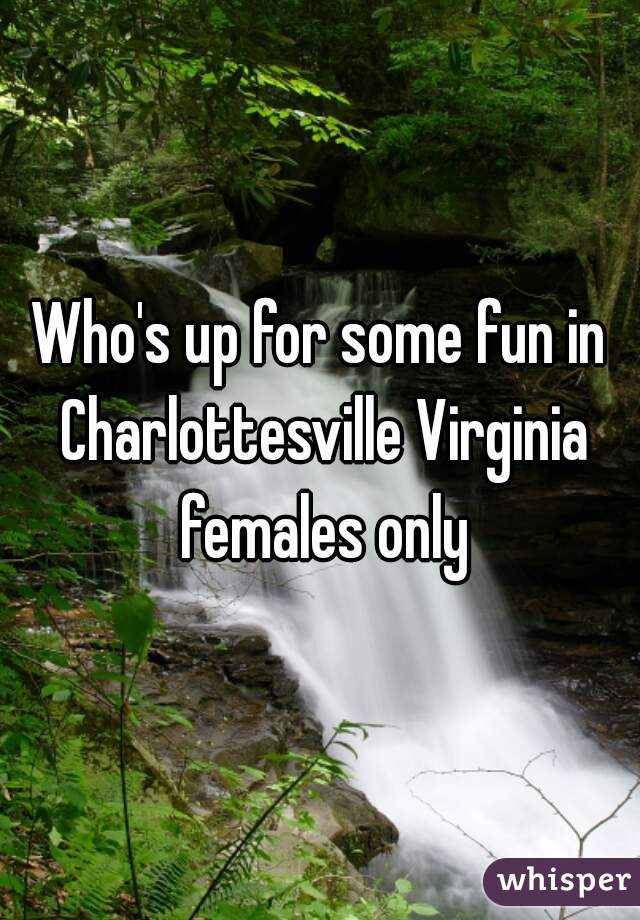 Who's up for some fun in Charlottesville Virginia females only