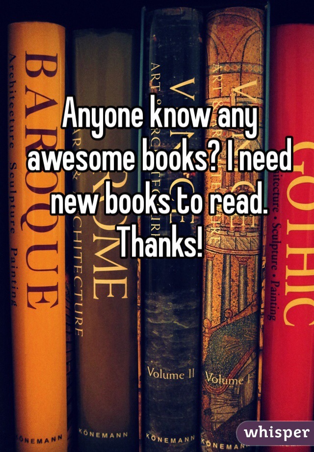 Anyone know any awesome books? I need new books to read. Thanks! 
