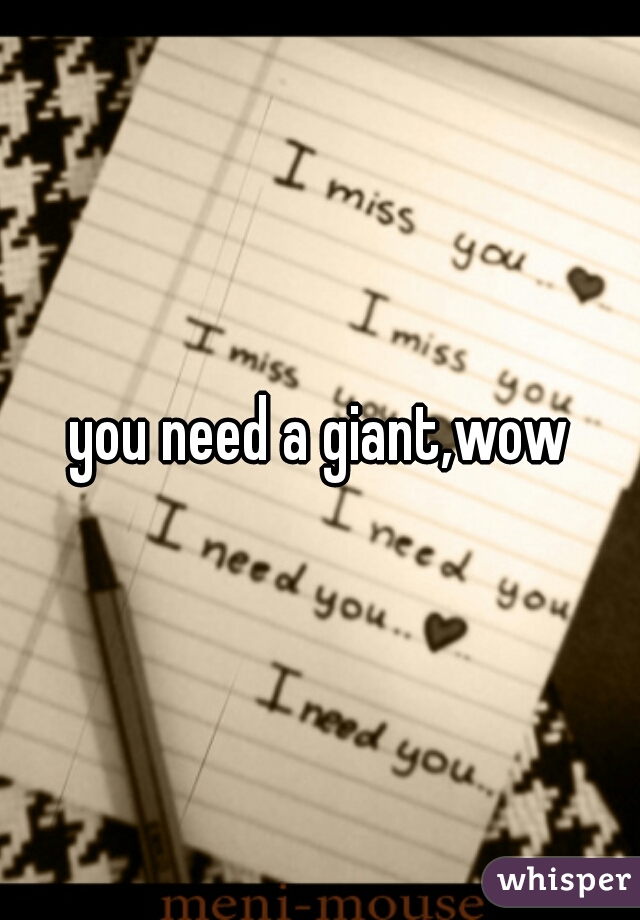 you need a giant,wow
