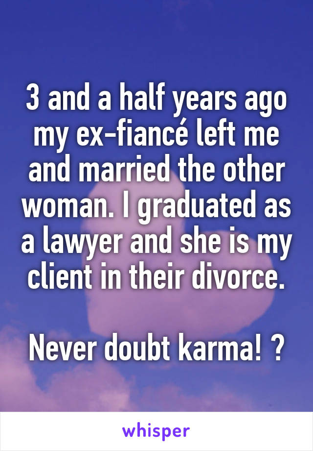 3 and a half years ago my ex-fiancé left me and married the other woman. I graduated as a lawyer and she is my client in their divorce.

Never doubt karma! 