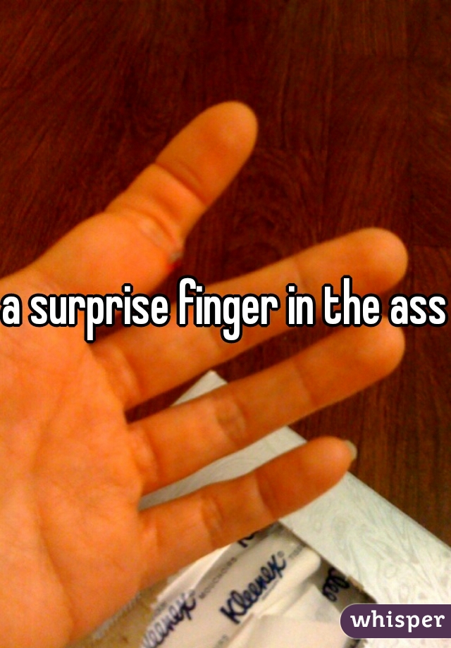 a surprise finger in the ass.