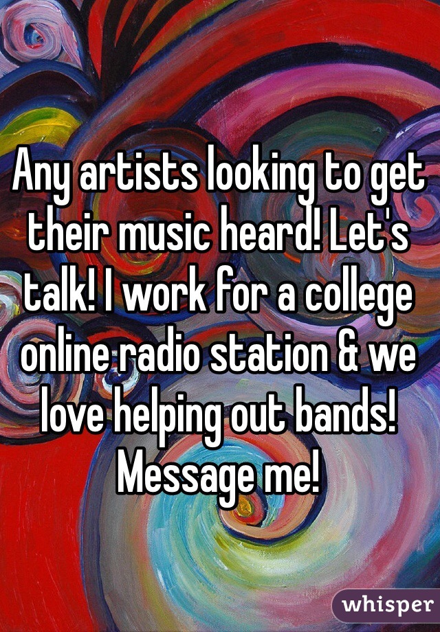 Any artists looking to get their music heard! Let's talk! I work for a college online radio station & we love helping out bands! Message me! 
