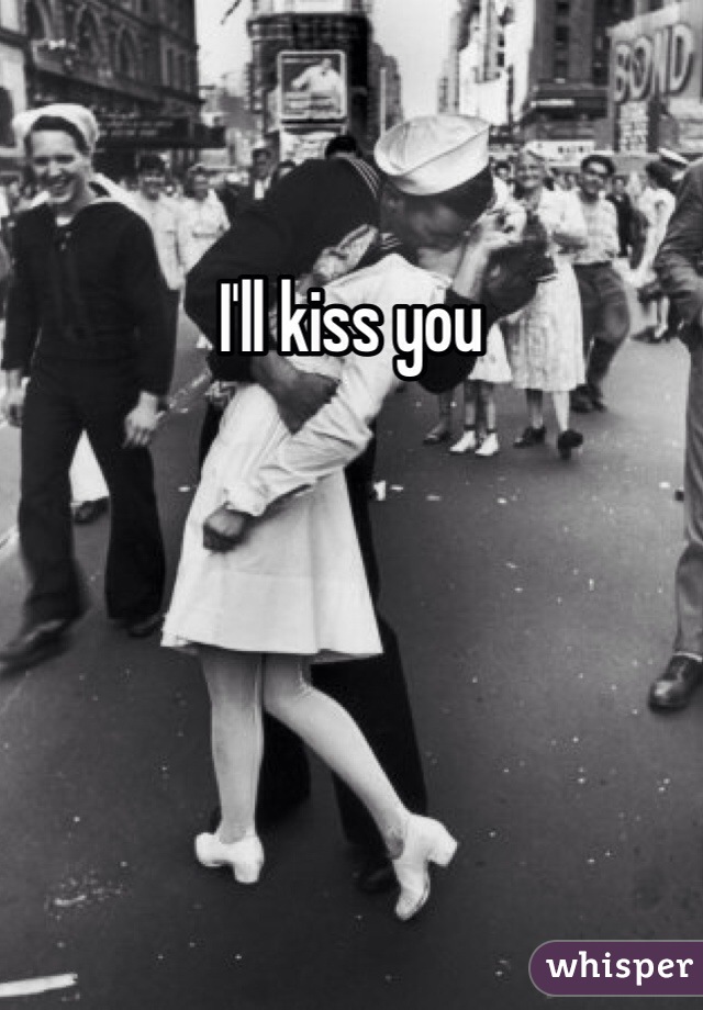 I'll kiss you