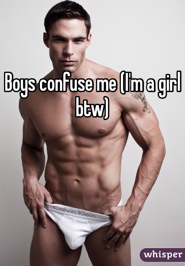 Boys confuse me (I'm a girl btw) 