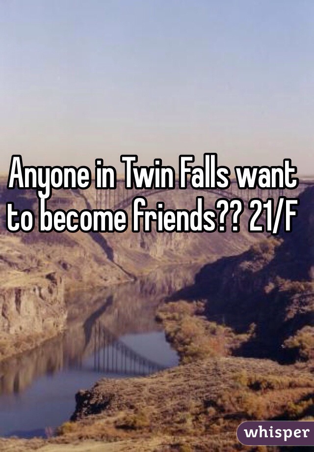 Anyone in Twin Falls want to become friends?? 21/F