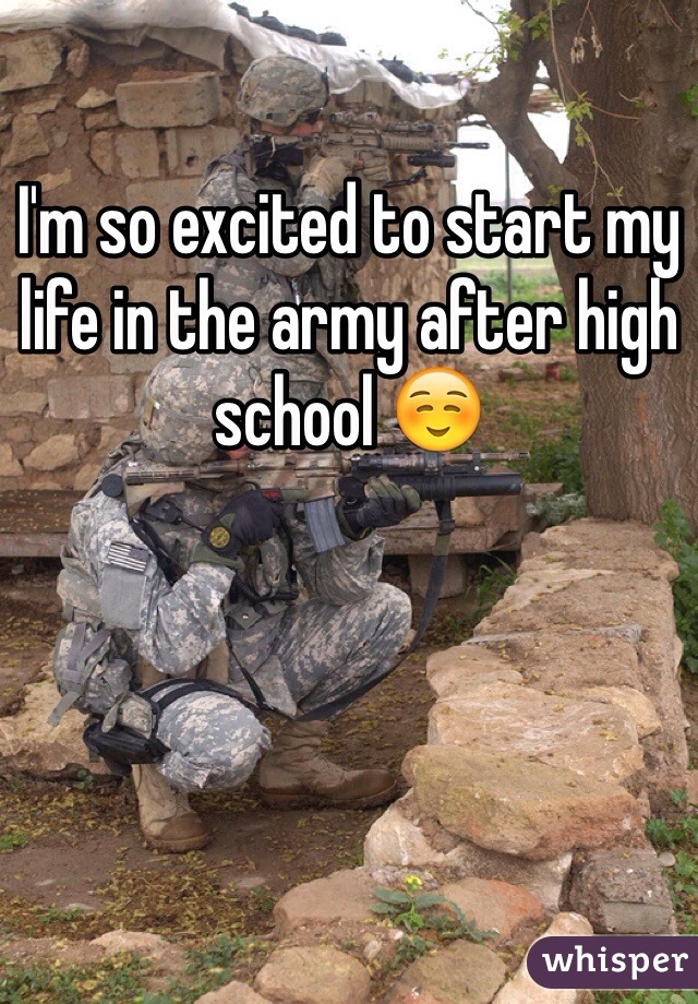 I'm so excited to start my life in the army after high school ☺️