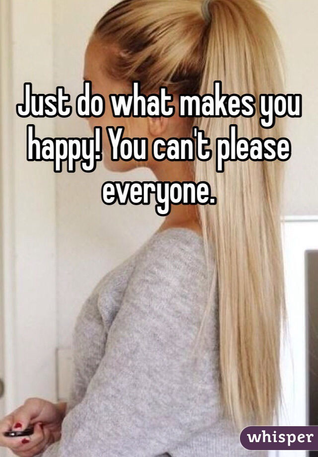 Just do what makes you happy! You can't please everyone.