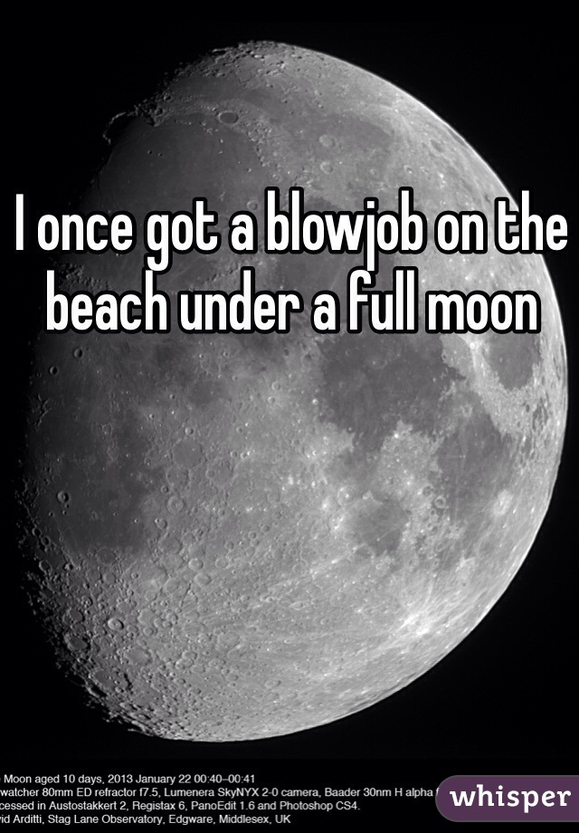 I Once Got A Blowjob On The Beach Under A Full Moon