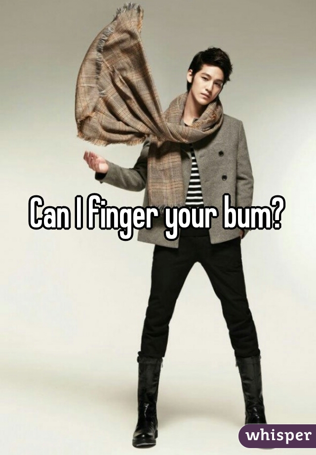 Can I finger your bum?