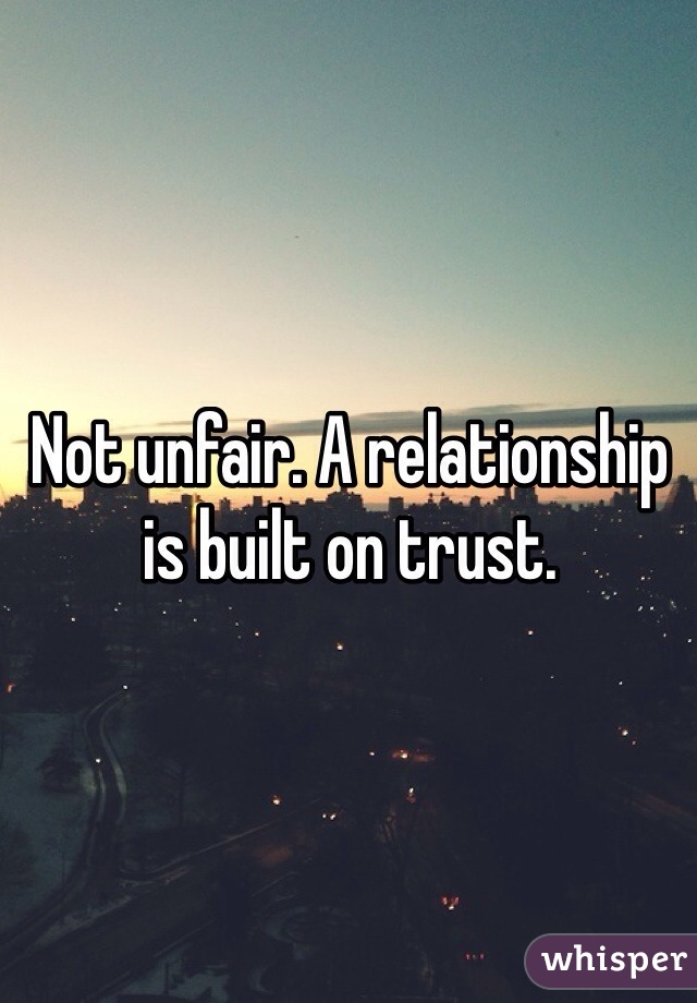 Not unfair. A relationship is built on trust. 