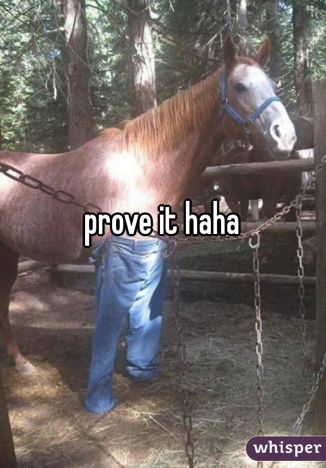 prove it haha