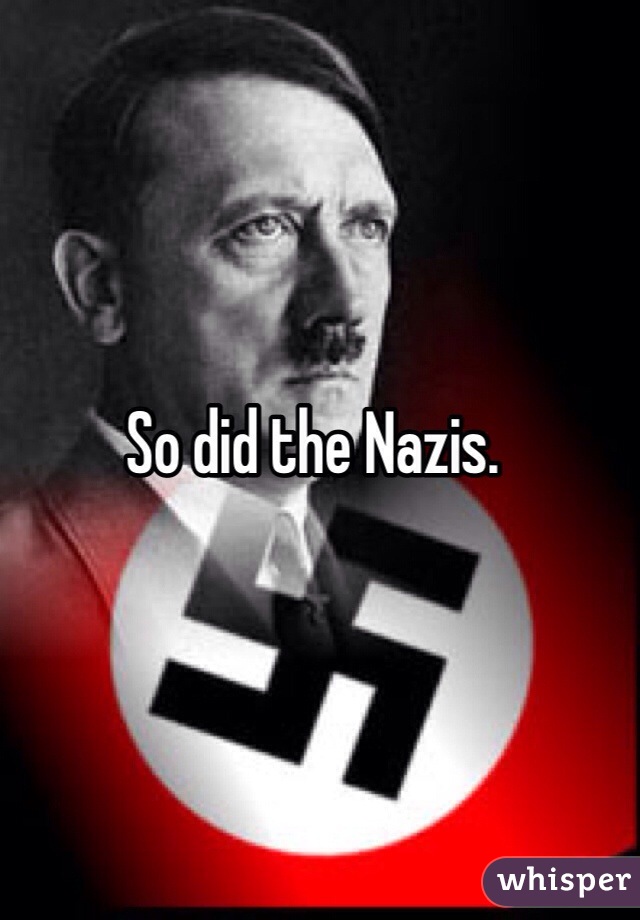 So did the Nazis. 