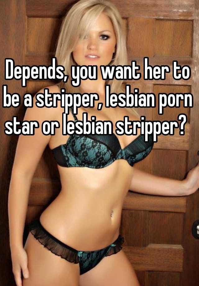 Depends, you want her to be a stripper, lesbian porn star or ...