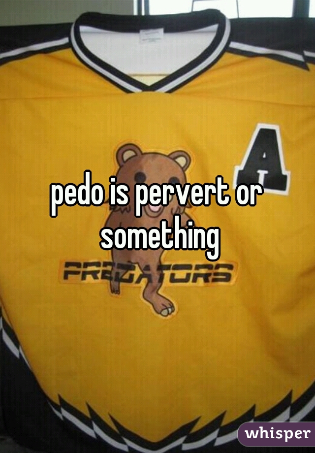 pedo is pervert or something