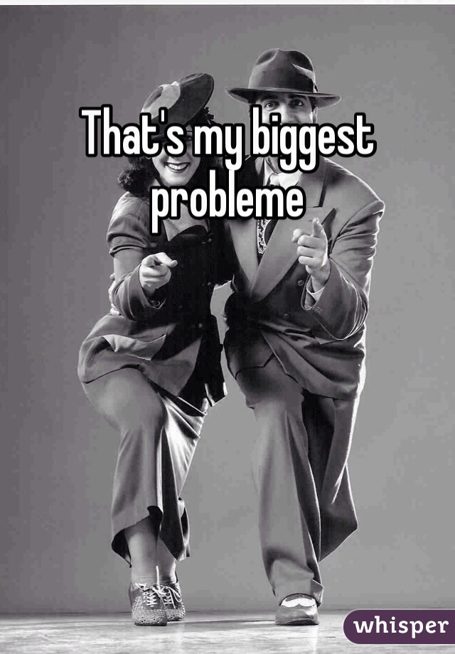 That's my biggest probleme