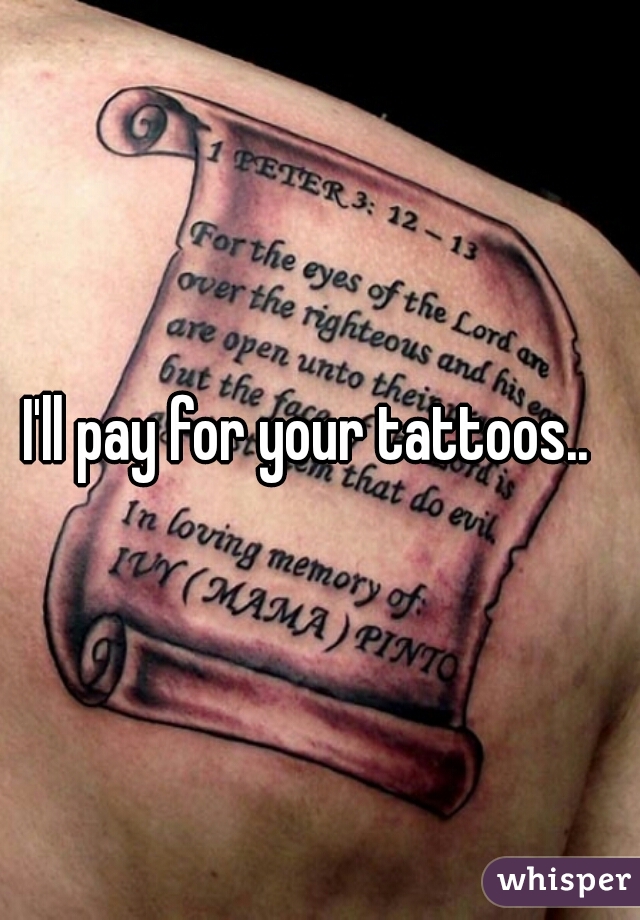 I'll pay for your tattoos..  