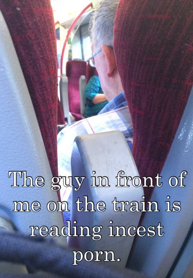 The guy in front of me on the train is reading incest porn.