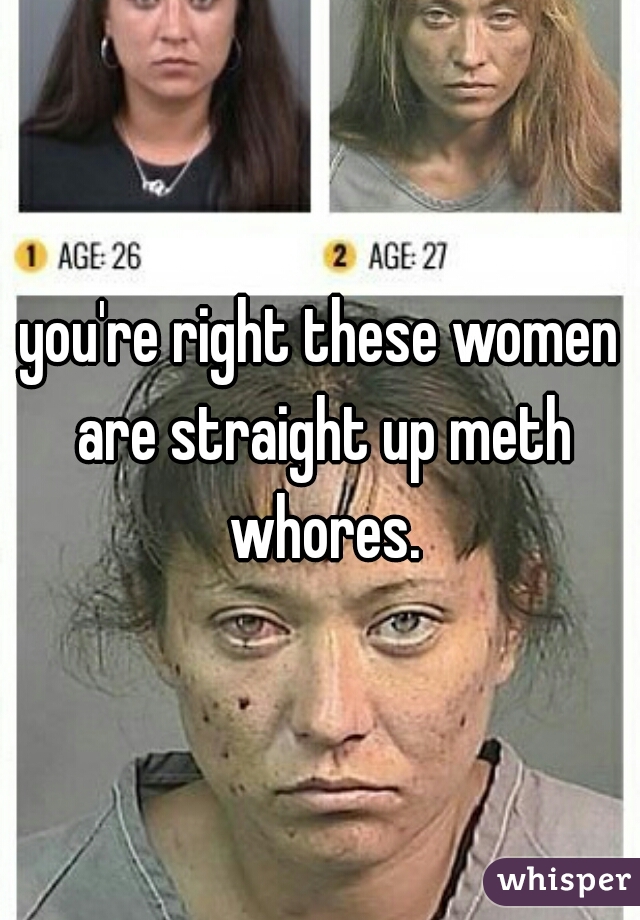 Youre Right These Women Are Straight Up Meth Whores 8241
