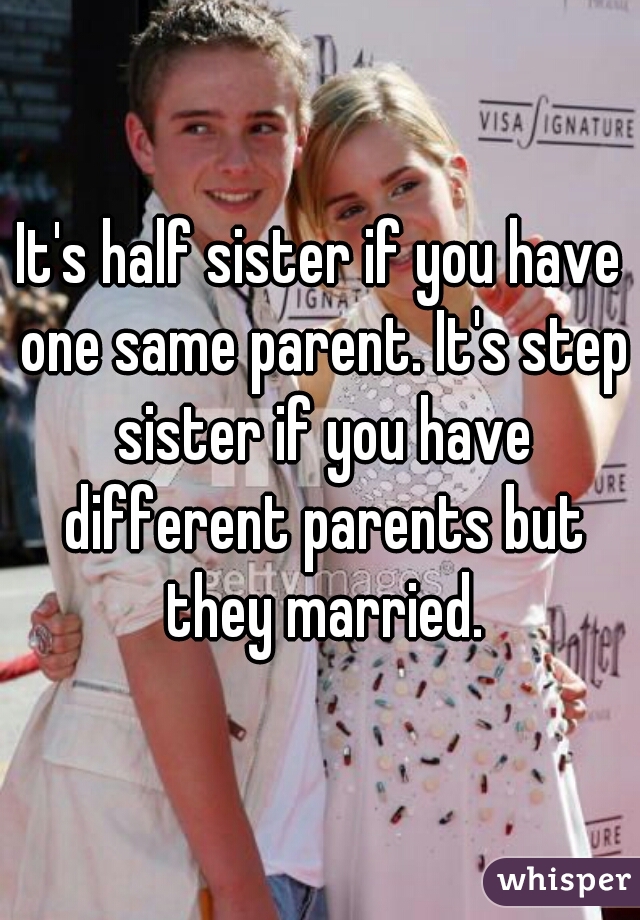 it-s-half-sister-if-you-have-one-same-parent-it-s-step-sister-if-you