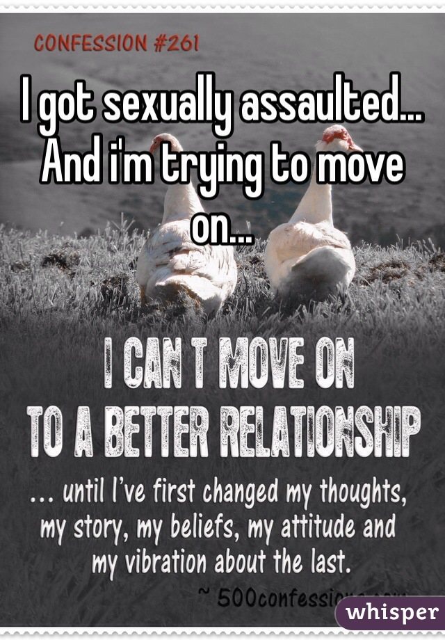 I got sexually assaulted... And i'm trying to move on... 