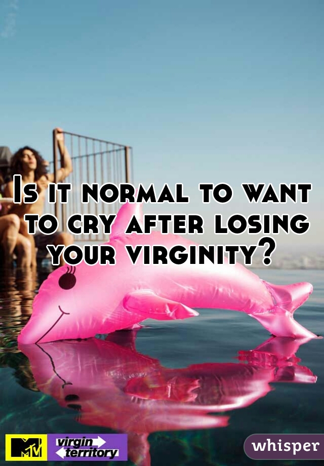 Is it normal to want to cry after losing your virginity? 