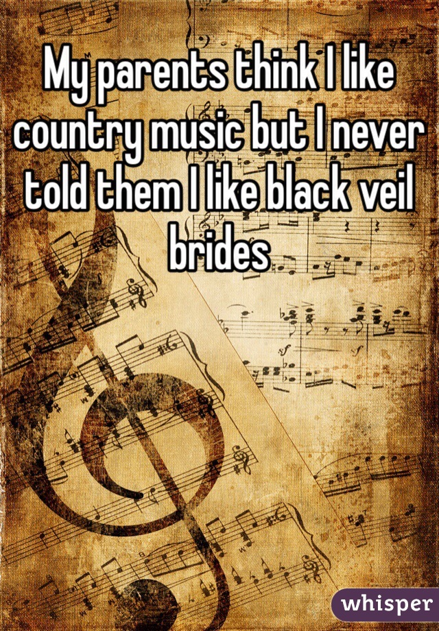 My parents think I like country music but I never told them I like black veil brides