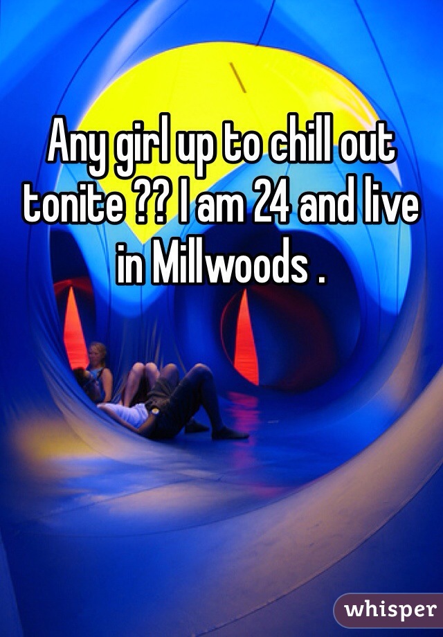 Any girl up to chill out tonite ?? I am 24 and live in Millwoods .