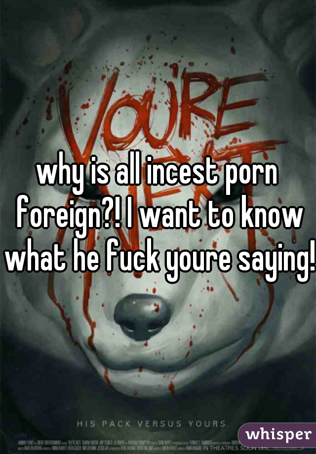640px x 920px - why is all incest porn foreign?! I want to know what he fuck youre saying!