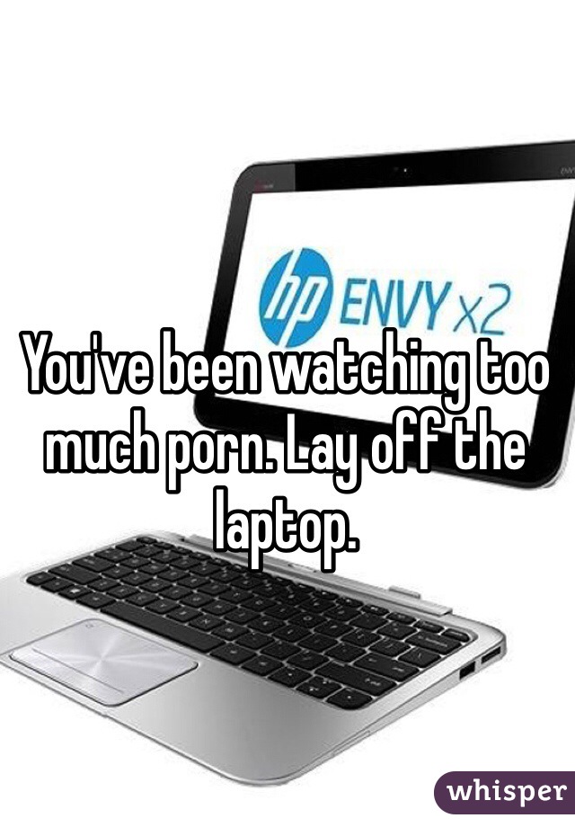 Pornlay Com - You've been watching too much porn. Lay off the laptop.