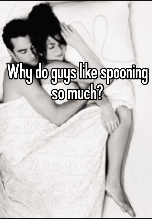 Men why like spooning do What is