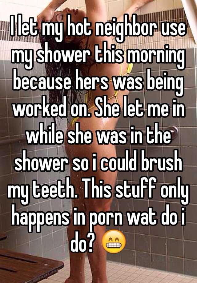 Neighbor Shower Porn - I let my hot neighbor use my shower this morning because ...