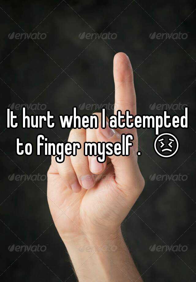 Why does it hurt when i finger myself