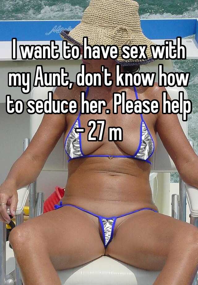 I want to have sex with my Aunt, don't know how to seduce her. 