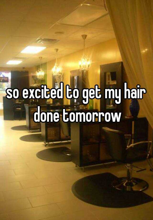 so-excited-to-get-my-hair-done-tomorrow