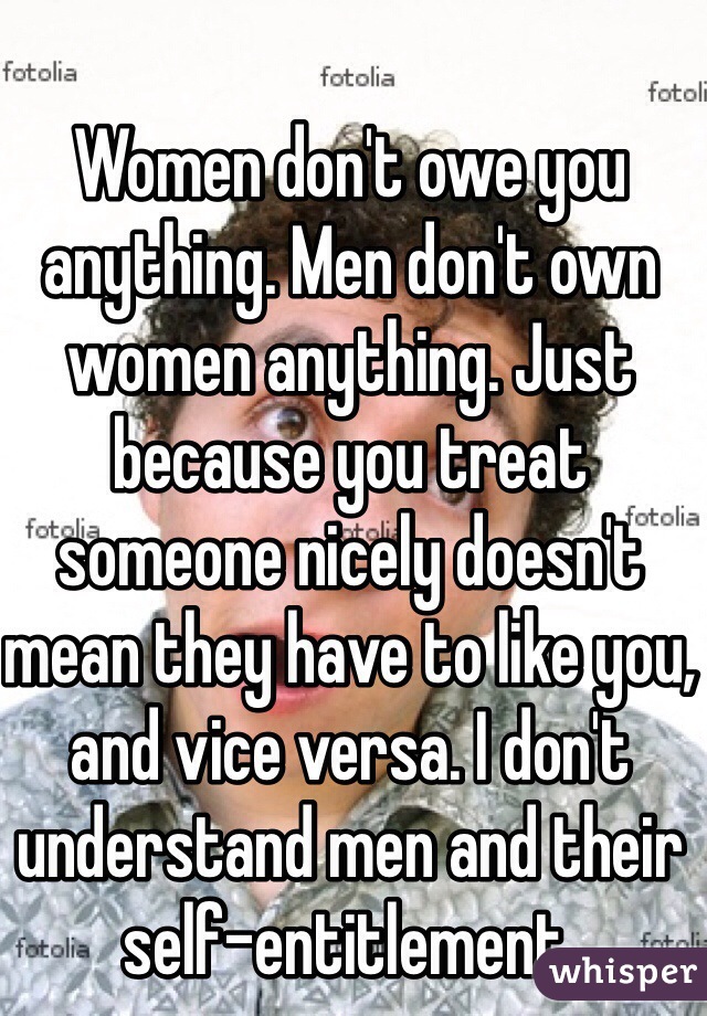 Women Dont Owe You Anything Men Dont Own Women Anything Just Because You Treat Someone 