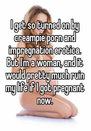 I get so turned on by creampie porn and impregnation erotica ...