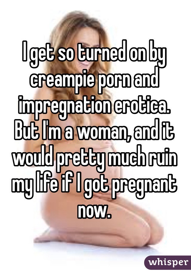 Erotic Impregnation Porn - I get so turned on by creampie porn and impregnation erotica. But I'm a  woman,