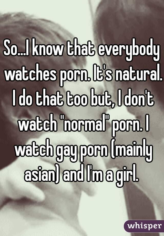 So...I know that everybody watches porn. It's natural. I do that too but, I  don'