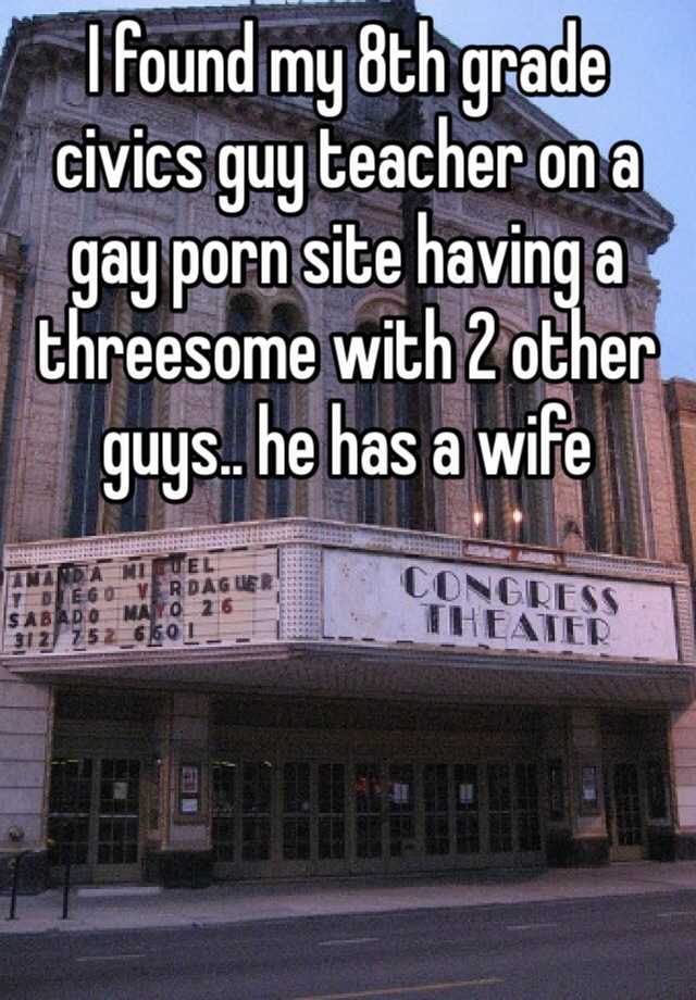 8th Grade Gay Porn - I found my 8th grade civics guy teacher on a gay porn site having a  threesome with 2 other guys.. he has a wife