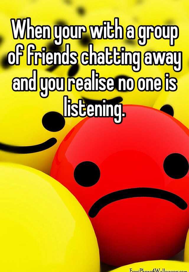 when-your-with-a-group-of-friends-chatting-away-and-you-realise-no-one